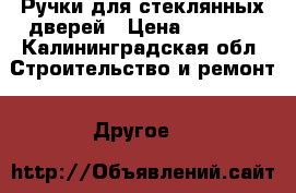 Ручки для стеклянных дверей › Цена ­ 1 500 - Калининградская обл. Строительство и ремонт » Другое   
